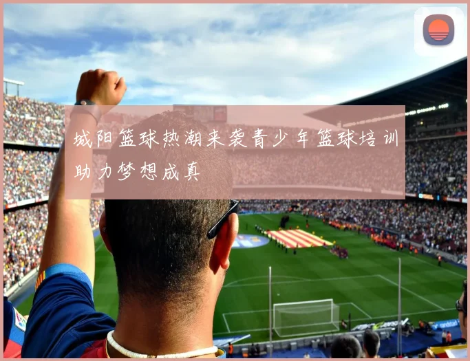 城阳篮球热潮来袭青少年篮球培训助力梦想成真