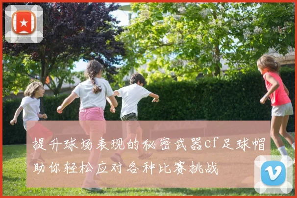提升球场表现的秘密武器cf足球帽助你轻松应对各种比赛挑战